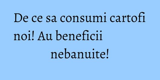 De ce sa consumi cartofi noi! Au beneficii nebanuite!
