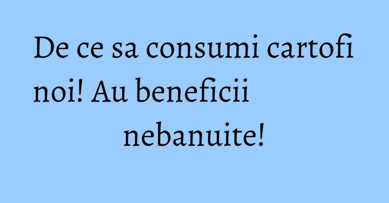 De ce sa consumi cartofi noi! Au beneficii nebanuite! De ce sa consumi cartofi noi! Au beneficii nebanuite!