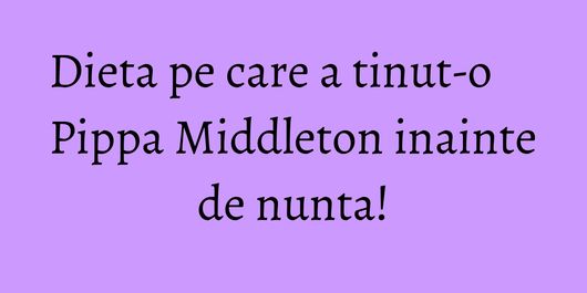 Dieta pe care a tinut-o Pippa Middleton inainte de nunta!