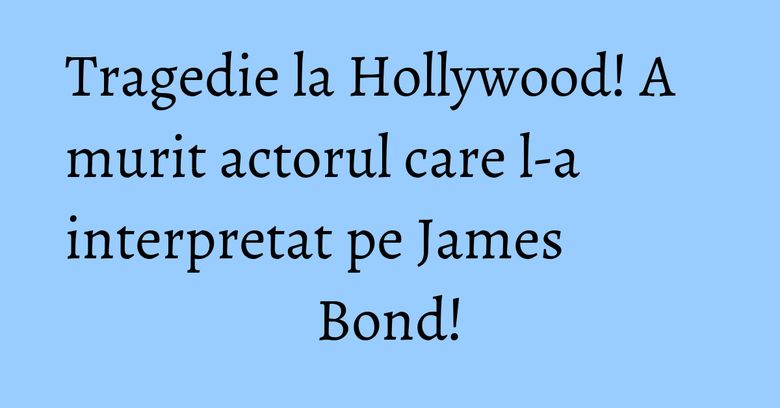 Tragedie la Hollywood! A murit actorul care l-a interpretat pe James Bond! Tragedie la Hollywood! A murit actorul care l-a interpretat pe James Bond!