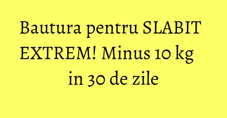 Bautura pentru SLABIT EXTREM! Minus 10 kg in 30 de zile Bautura pentru SLABIT EXTREM! Minus 10 kg in 30 de zile