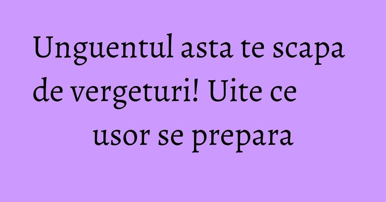 Unguentul asta te scapa de vergeturi! Uite ce usor se prepara