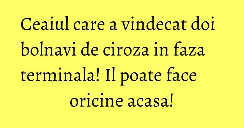 Ceaiul care a vindecat doi bolnavi de ciroza in faza terminala! Il poate face oricine acasa!