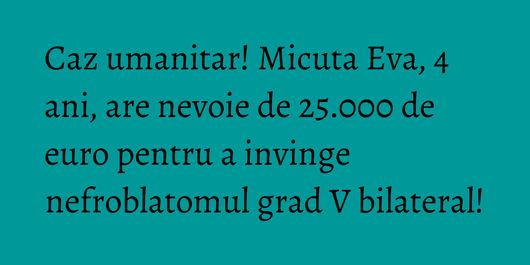Caz umanitar! Micuta Eva, 4 ani, are nevoie de 25.000 de euro pentru a invinge nefroblatomul grad V bilateral!