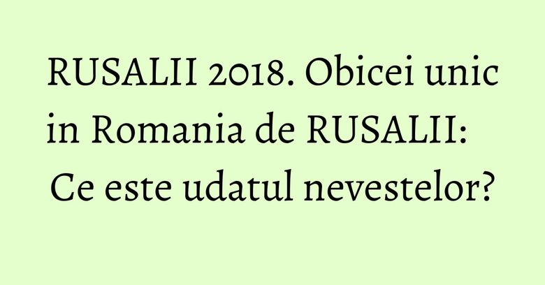 RUSALII 2018. Obicei unic in Romania de RUSALII: Ce este udatul nevestelor?
