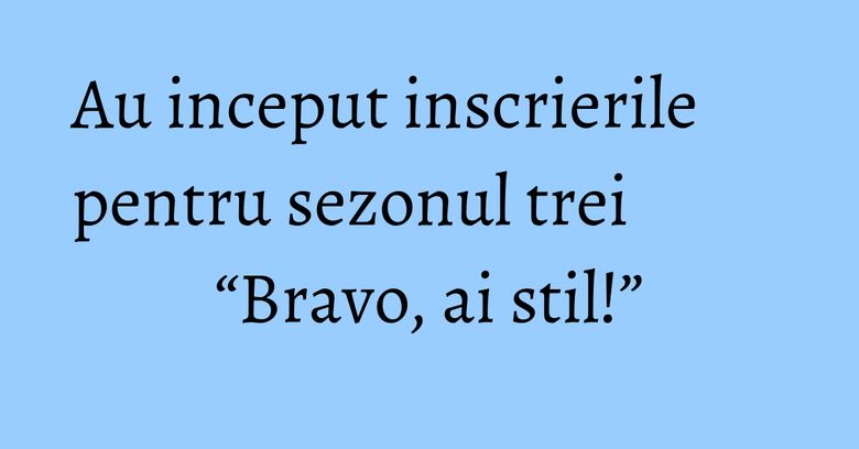Au inceput inscrierile pentru sezonul trei “Bravo, ai stil!” Au inceput inscrierile pentru sezonul trei “Bravo, ai stil!”