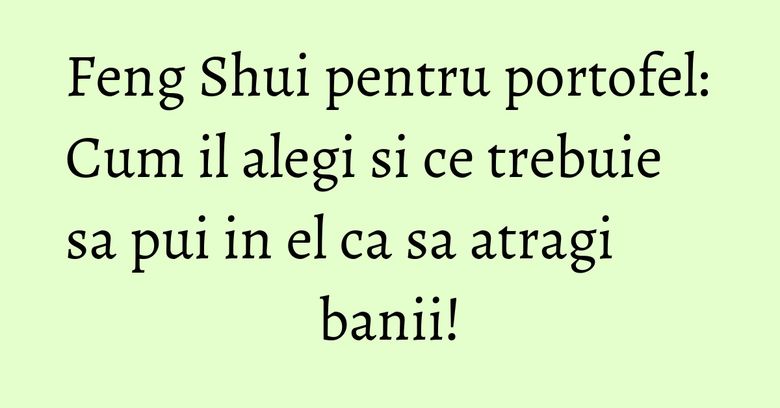 Feng Shui pentru portofel: Cum il alegi si ce trebuie sa pui in el ca sa atragi banii! Feng Shui pentru portofel: Cum il alegi si ce trebuie sa pui in el ca sa atragi banii!
