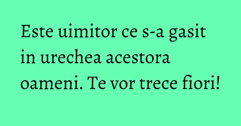 Este uimitor ce s-a gasit in urechea acestora oameni. Te vor trece fiori!
