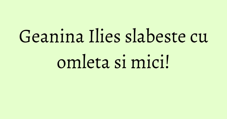 Geanina Ilies slabeste cu omleta si mici! Geanina Ilies slabeste cu omleta si mici!