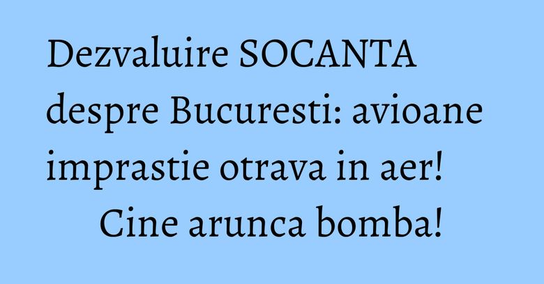Dezvaluire SOCANTA despre Bucuresti: avioane imprastie otrava in aer! Cine arunca bomba! Dezvaluire SOCANTA despre Bucuresti: avioane imprastie otrava in aer! Cine arunca bomba!