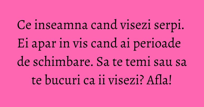 Ce inseamna cand visezi serpi. Ei apar in vis cand ai perioade de schimbare. Sa te temi sau sa te bucuri ca ii visezi? Afla! Ce inseamna cand visezi serpi. Ei apar in vis cand ai perioade de schimbare. Sa te temi sau sa te bucuri ca ii visezi? Afla!
