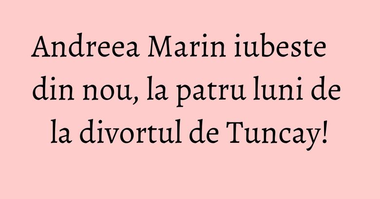 Andreea Marin iubeste din nou, la patru luni de la divortul de Tuncay! Andreea Marin iubeste din nou, la patru luni de la divortul de Tuncay!