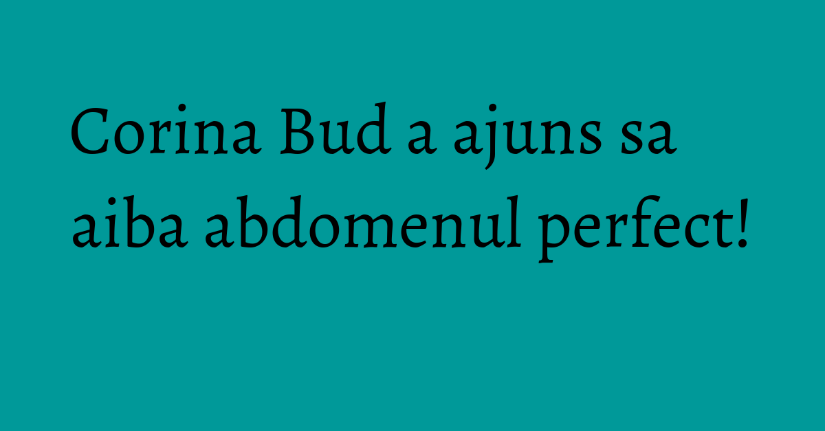 Corina Bud a ajuns sa aiba abdomenul perfect! KFetele