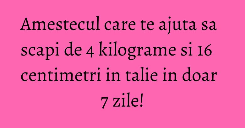 Amestecul care te ajuta sa scapi de 4 kilograme si 16 centimetri in talie in doar 7 zile! Amestecul care te ajuta sa scapi de 4 kilograme si 16 centimetri in talie in doar 7 zile!