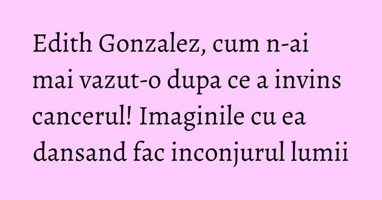 Edith Gonzalez, cum n-ai mai vazut-o dupa ce a invins cancerul! Imaginile cu ea dansand fac inconjurul lumii Edith Gonzalez, cum n-ai mai vazut-o dupa ce a invins cancerul! Imaginile cu ea dansand fac inconjurul lumii