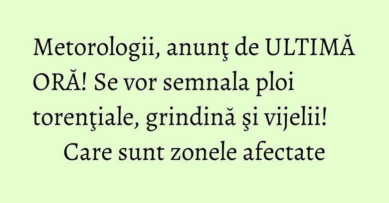 Metorologii, anunţ de ULTIMĂ ORĂ! Se vor semnala ploi torenţiale, grindină şi vijelii! Care sunt zonele afectate Metorologii, anunţ de ULTIMĂ ORĂ! Se vor semnala ploi torenţiale, grindină şi vijelii! Care sunt zonele afectate