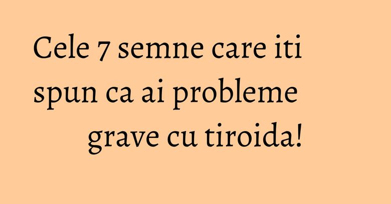 Cele 7 semne care iti spun ca ai probleme grave cu tiroida! Cele 7 semne care iti spun ca ai probleme grave cu tiroida!
