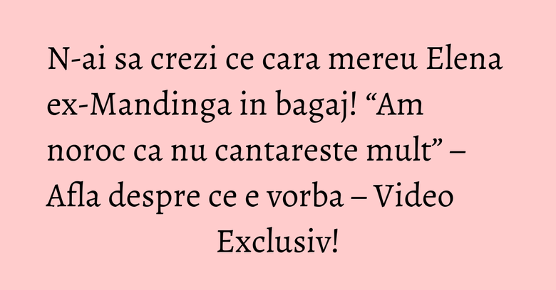 N-ai sa crezi ce cara mereu Elena ex-Mandinga in bagaj! “Am noroc ca nu cantareste mult” – Afla despre ce e vorba – Video Exclusiv! N-ai sa crezi ce cara mereu Elena ex-Mandinga in bagaj! “Am noroc ca nu cantareste mult” – Afla despre ce e vorba – Video Exclusiv!