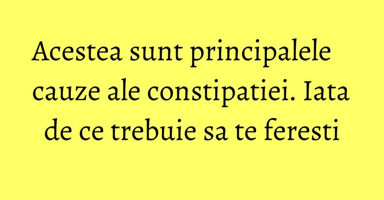Acestea sunt principalele cauze ale constipatiei. Iata de ce trebuie sa te feresti Acestea sunt principalele cauze ale constipatiei. Iata de ce trebuie sa te feresti