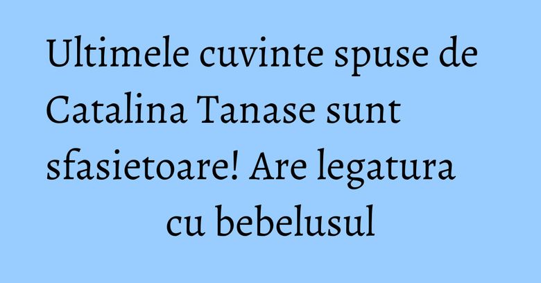 Ultimele cuvinte spuse de Catalina Tanase sunt sfasietoare! Are legatura cu bebelusul Ultimele cuvinte spuse de Catalina Tanase sunt sfasietoare! Are legatura cu bebelusul