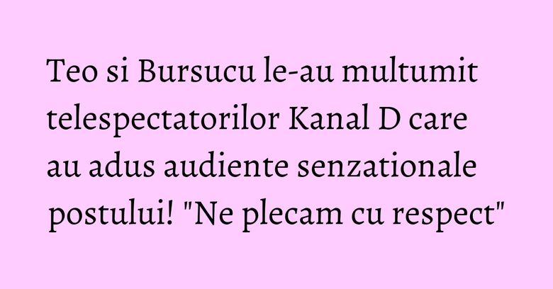 Teo si Bursucu le-au multumit telespectatorilor Kanal D care au adus audiente senzationale postului! "Ne plecam cu respect" Teo si Bursucu le-au multumit telespectatorilor Kanal D care au adus audiente senzationale postului! "Ne plecam cu respect"
