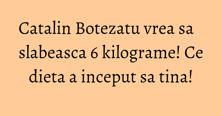 Catalin Botezatu vrea sa slabeasca 6 kilograme! Ce dieta a inceput sa tina! Catalin Botezatu vrea sa slabeasca 6 kilograme! Ce dieta a inceput sa tina!