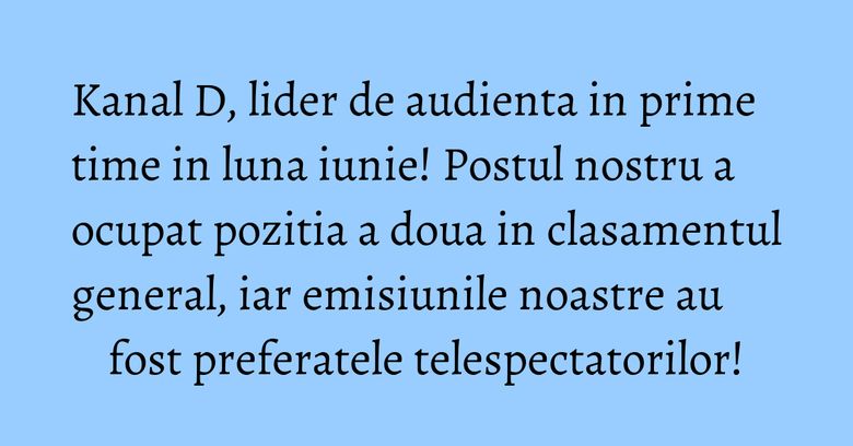 Kanal D, lider de audienta in prime time in luna iunie! Postul nostru a ocupat pozitia a doua in clasamentul general, iar emisiunile noastre au fost preferatele telespectatorilor!