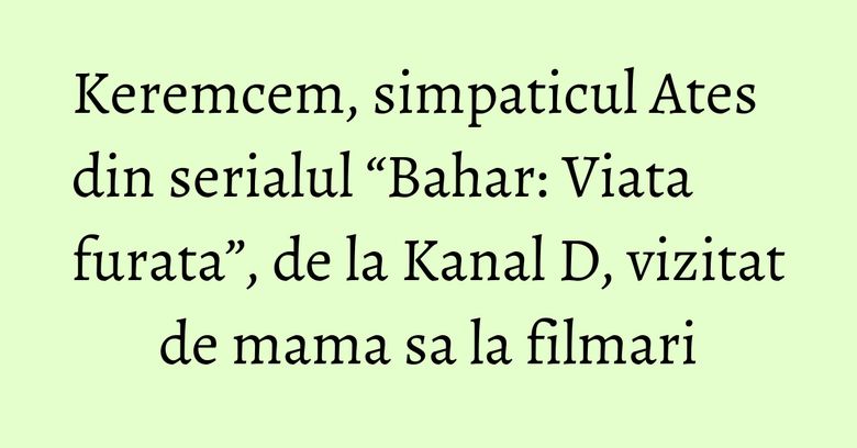 Keremcem, simpaticul Ates din serialul “Bahar: Viata furata”, de la Kanal D, vizitat de mama sa la filmari Keremcem, simpaticul Ates din serialul “Bahar: Viata furata”, de la Kanal D, vizitat de mama sa la filmari