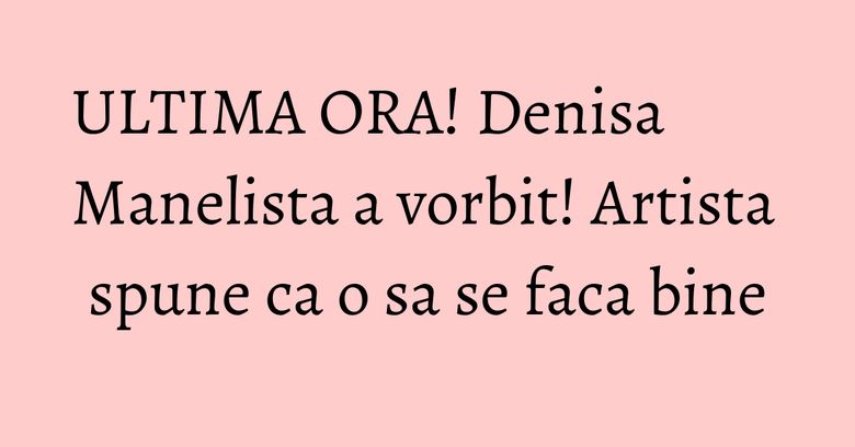 ULTIMA ORA! Denisa Manelista a vorbit! Artista spune ca o sa se faca bine