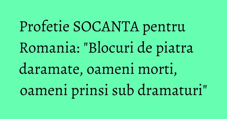 Profetie SOCANTA pentru Romania: "Blocuri de piatra daramate, oameni morti, oameni prinsi sub dramaturi" Profetie SOCANTA pentru Romania: "Blocuri de piatra daramate, oameni morti, oameni prinsi sub dramaturi"
