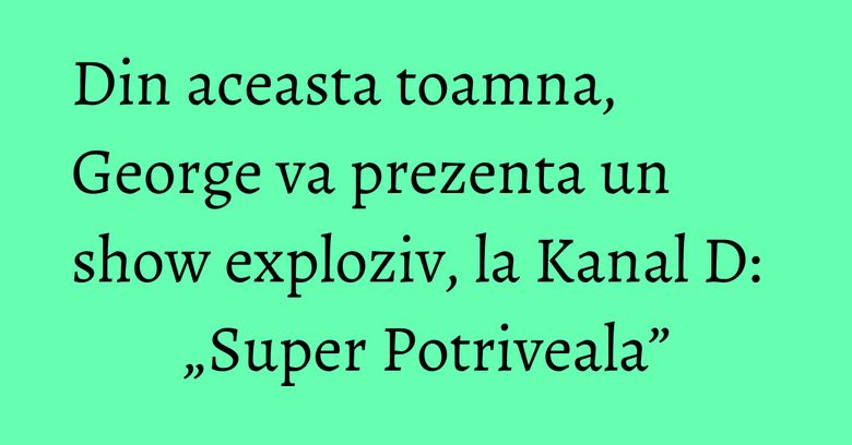Din aceasta toamna, George va prezenta un show exploziv, la Kanal D: &bdquo;Super Potriveala&rdquo;