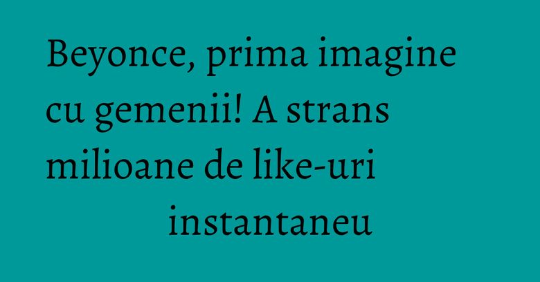 Beyonce, prima imagine cu gemenii! A strans milioane de like-uri instantaneu