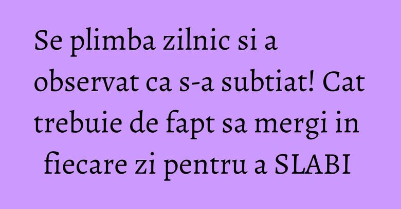 Se plimba zilnic si a observat ca s-a subtiat! Cat trebuie de fapt sa mergi in fiecare zi pentru a SLABI
Se plimba zilnic si a observat ca s-a subtiat! Cat trebuie de fapt sa mergi in fiecare zi pentru a SLABI