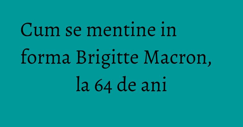 Cum se mentine in forma Brigitte Macron, la 64 de ani Cum se mentine in forma Brigitte Macron, la 64 de ani