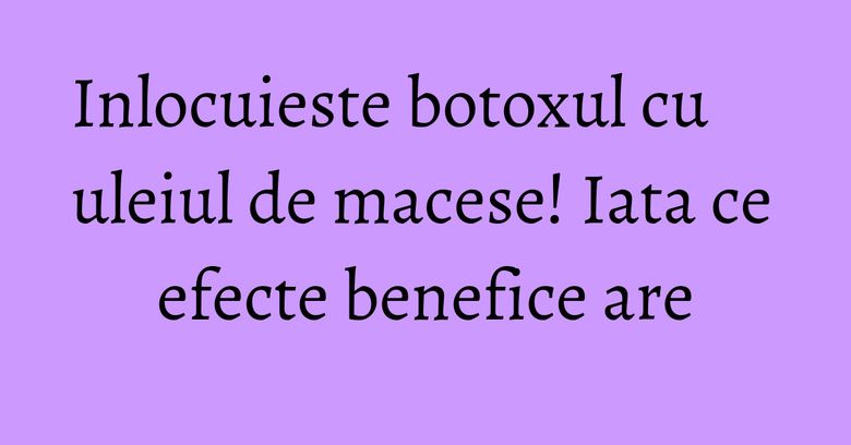 Inlocuieste botoxul cu uleiul de macese! Iata ce efecte benefice are Inlocuieste botoxul cu uleiul de macese! Iata ce efecte benefice are