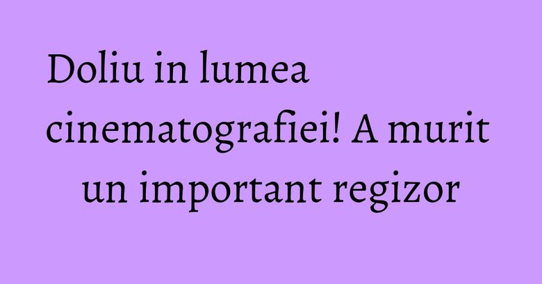 Doliu in lumea cinematografiei! A murit un important regizor Doliu in lumea cinematografiei! A murit un important regizor