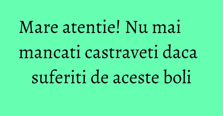 Mare atentie! Nu mai mancati castraveti daca suferiti de aceste boli