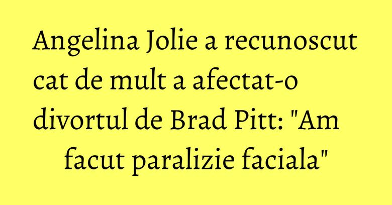 Angelina Jolie a recunoscut cat de mult a afectat-o divortul de Brad Pitt: "Am facut paralizie faciala" Angelina Jolie a recunoscut cat de mult a afectat-o divortul de Brad Pitt: "Am facut paralizie faciala"