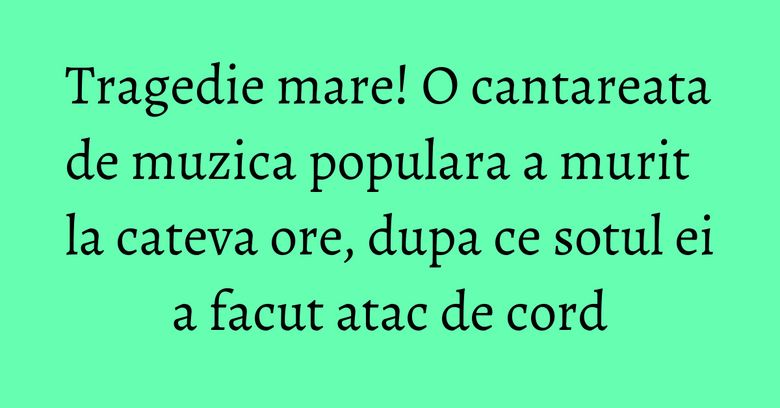 Tragedie mare! O cantareata de muzica populara a murit la cateva ore, dupa ce sotul ei a facut atac de cord Tragedie mare! O cantareata de muzica populara a murit la cateva ore, dupa ce sotul ei a facut atac de cord