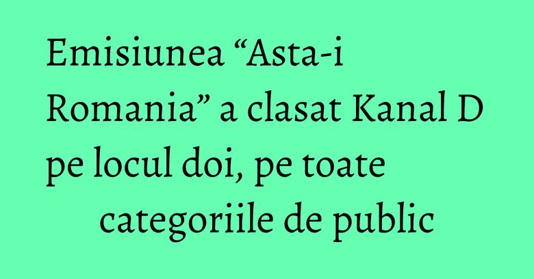 Emisiunea “Asta-i Romania” a clasat Kanal D pe locul doi, pe toate categoriile de public Emisiunea “Asta-i Romania” a clasat Kanal D pe locul doi, pe toate categoriile de public