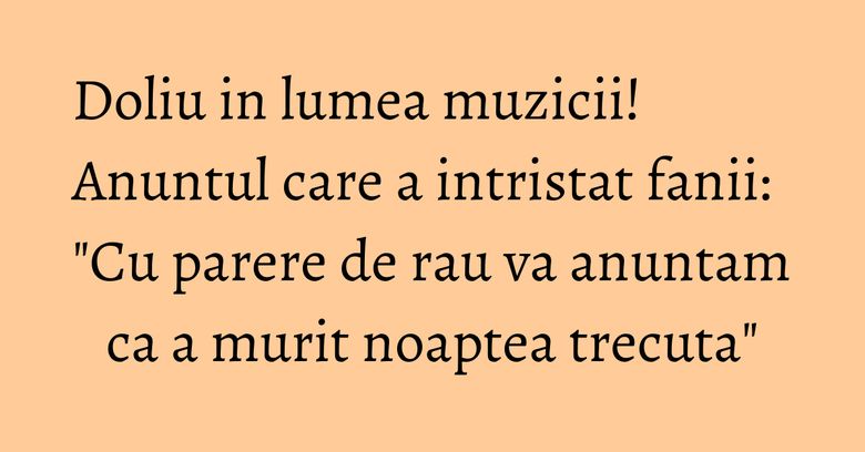 Doliu in lumea muzicii! Anuntul care a intristat fanii: 