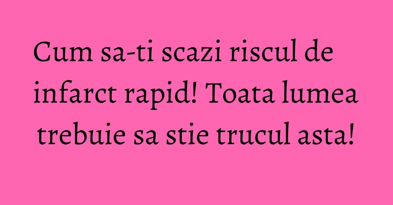 Cum sa-ti scazi riscul de infarct rapid! Toata lumea trebuie sa stie trucul asta! Cum sa-ti scazi riscul de infarct rapid! Toata lumea trebuie sa stie trucul asta!