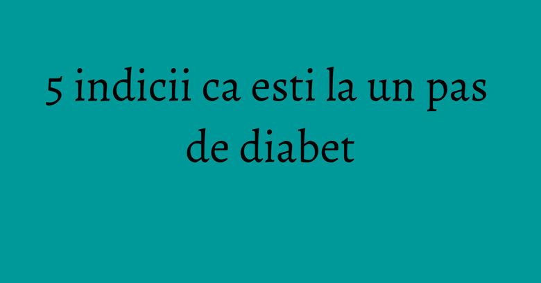 5 indicii ca esti la un pas de diabet 5 indicii ca esti la un pas de diabet