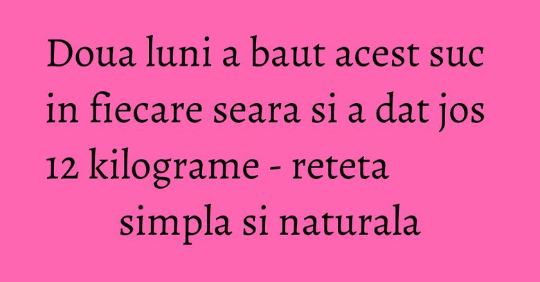 Doua luni a baut acest suc in fiecare seara si a dat jos 12 kilograme - reteta simpla si naturala Doua luni a baut acest suc in fiecare seara si a dat jos 12 kilograme - reteta simpla si naturala