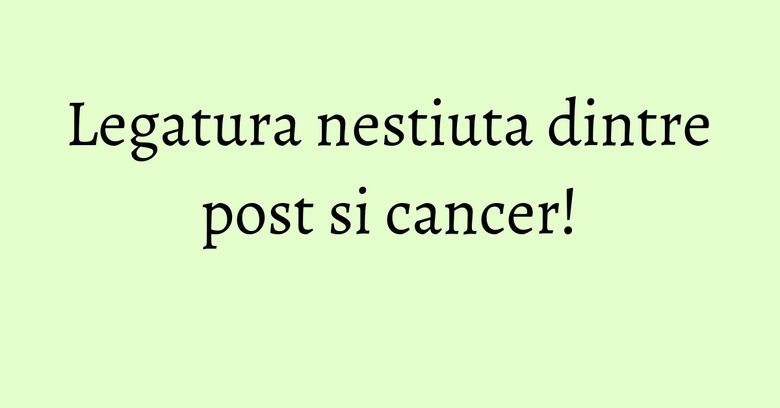 Legatura nestiuta dintre post si cancer! Legatura nestiuta dintre post si cancer!