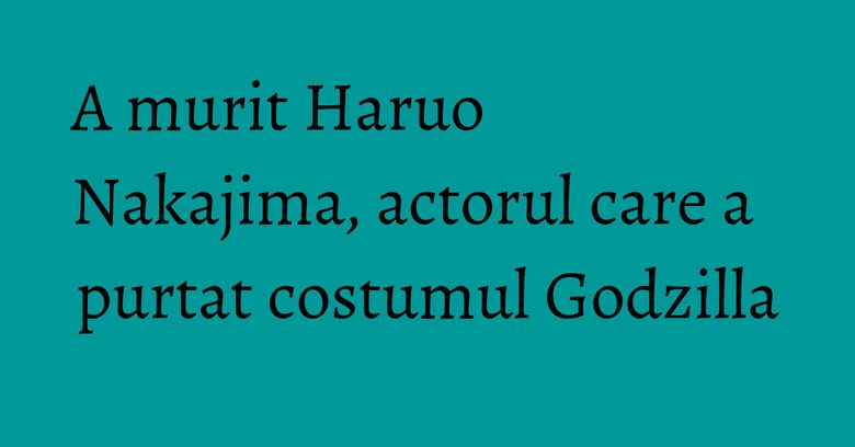 A murit Haruo Nakajima, actorul care a purtat costumul Godzilla A murit Haruo Nakajima, actorul care a purtat costumul Godzilla