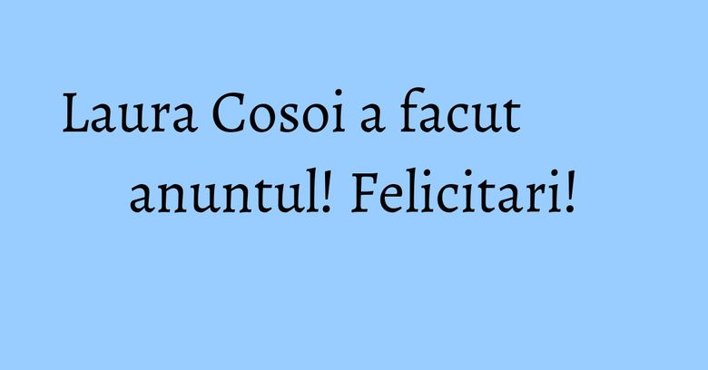 Laura Cosoi a facut anuntul! Felicitari!
