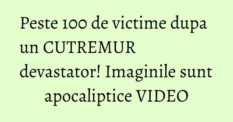 Peste 100 de victime dupa un CUTREMUR devastator! Imaginile sunt apocaliptice VIDEO Peste 100 de victime dupa un CUTREMUR devastator! Imaginile sunt apocaliptice VIDEO