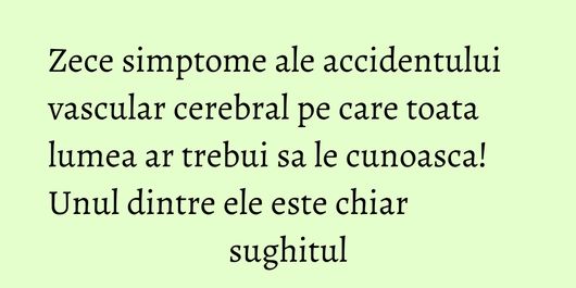 Zece simptome ale accidentului vascular cerebral pe care toata lumea ar trebui sa le cunoasca! Unul dintre ele este chiar sughitul
