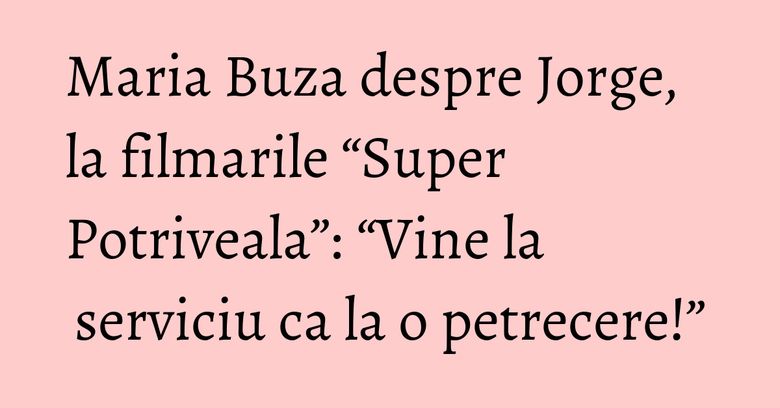 Maria Buza despre Jorge, la filmarile “Super Potriveala”: “Vine la serviciu ca la o petrecere!” Maria Buza despre Jorge, la filmarile “Super Potriveala”: “Vine la serviciu ca la o petrecere!”